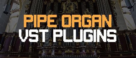 The Best Pipe Organ Plugins We Count Down Your Top 5 Choices