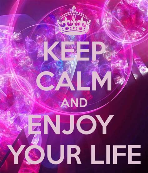 Keep Calm And Enjoy Your Life Keep Calm Enjoy Your Life Calm