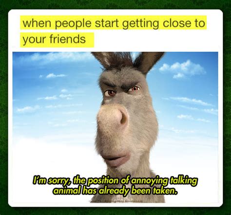 To quote donkey, you cut me deep, shrek. It's not jealousy, I'm just taking care of my friends…
