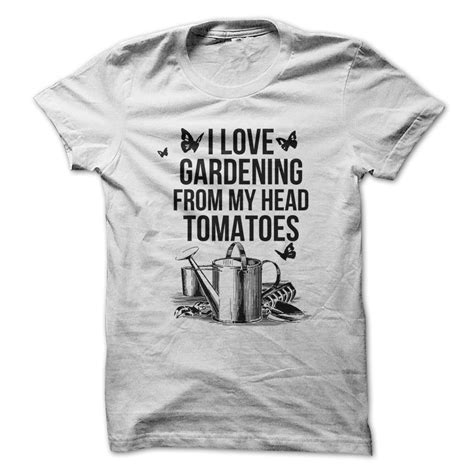 I Love Gardening From My Head Tomatoes The Perfect T Shirt For Anyone Who Loves Gardening And