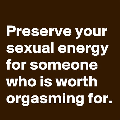 Preserve Your Sexual Energy For Someone Who Is Worth Orgasming For Post By Schnudelhupf On