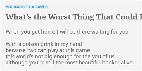 what s the worst thing that could happen lyrics by polkadot cadaver when you get home