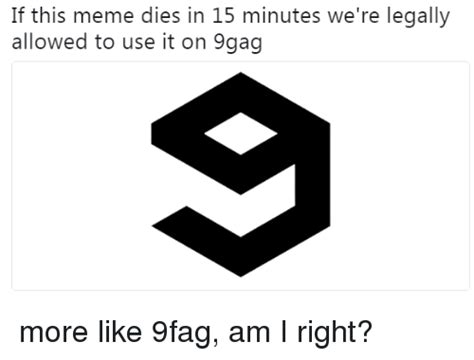 If This Meme Dies In 15 Minutes Were Legally Allowed To Use It On 9gag