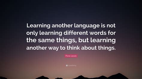 Flora Lewis Quote Learning Another Language Is Not Only Learning