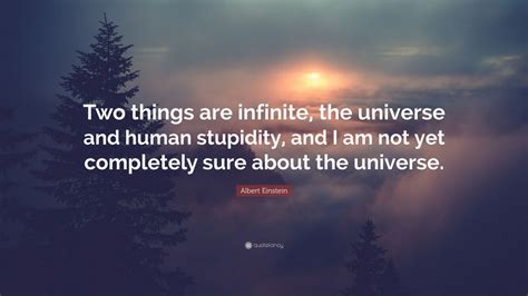 Einstein may have been a physicist, but he sounded off on all sorts of topics in a way you'd only expect from a certified genius. Albert Einstein Quote: "Two things are infinite, the ...