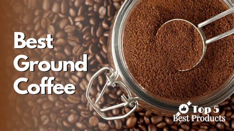 The Best Ground Coffee Pick Your Perfect Roast For A Delicious Cup