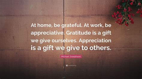 Michael Josephson Quote At Home Be Grateful At Work Be