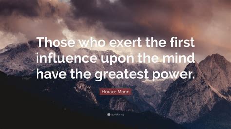 Horace Mann Quote “those Who Exert The First Influence Upon The Mind