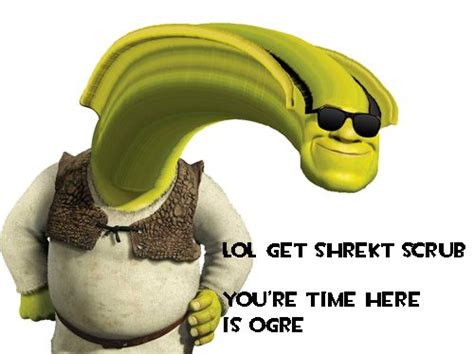 Lol Get Shrekt Scrub Your Time Here Is Ogre Shrek Shrek Memes Ogre