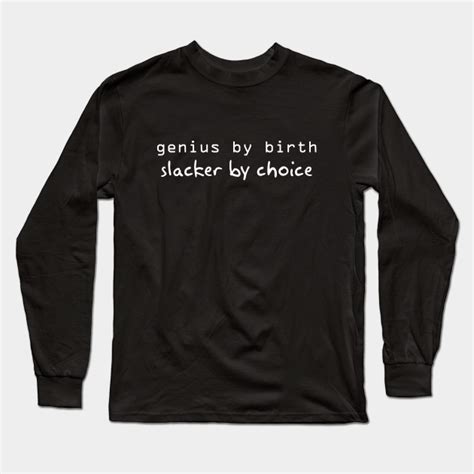 Genius By Birth Slacker By Choice Genius Long Sleeve T Shirt Teepublic