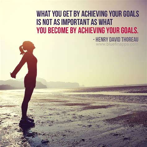 What You Get By Achieving Your Goals Is Not As Important As What You