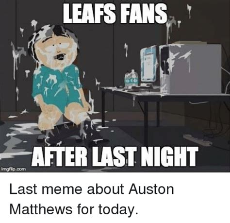 Leafs Fans After Last Night Imgflipcom Last Meme About Auston Matthews