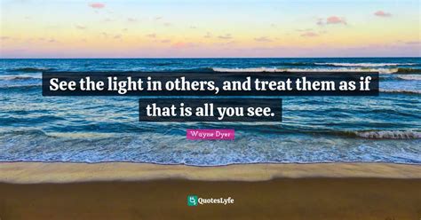 See The Light In Others And Treat Them As If That Is All You See