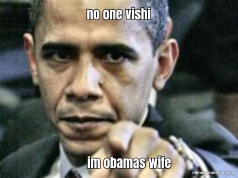 No One Vishi Im Obamas Wife Meme Generator