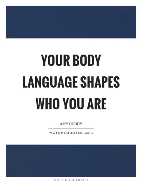 Your Body Language Shapes Who You Are Picture Quotes