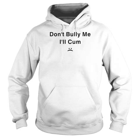 Dont Bully Me Ill Cum Shirt Trend T Shirt Store Online