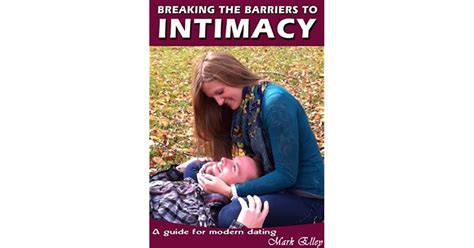 Breaking The Barriers To Intimacy A Guide For Modern Dating By Mark Elley