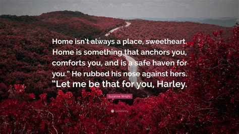 Suzanne Wright Quote Home Isnt Always A Place Sweetheart Home Is