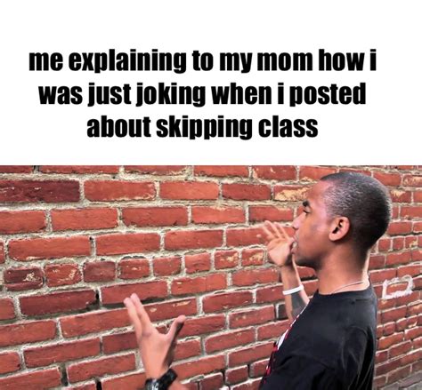 joking about skipping class talking to brick wall know your meme