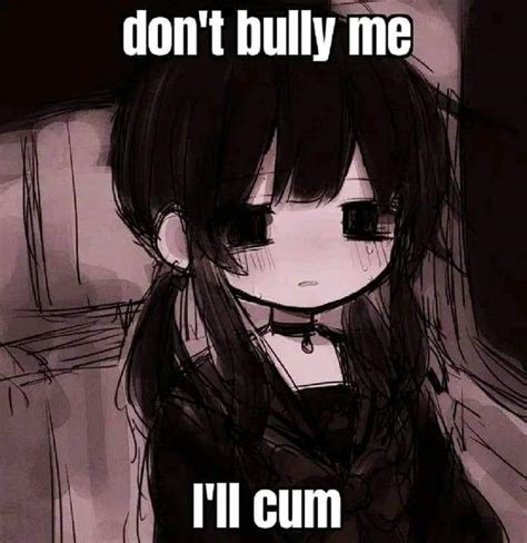 Dont Bully Me Ill Cum Know Your Meme