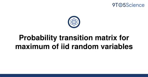 Solved Probability Transition Matrix For Maximum Of 9to5science