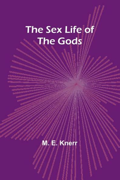 The Sex Life Of The Gods By M E Knerr Paperback Barnes And Noble®