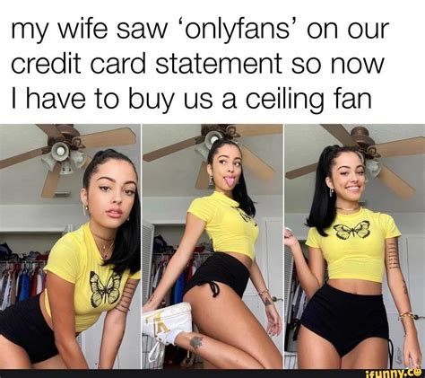 My Wife Saw Onlyfans On Our Credit Card Statement So Now I Have To Buy Us A Ceiling Fan Ifunny