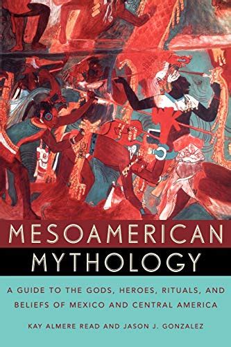 Mesoamerican Mythology A Guide To The Gods Heroes Rituals And