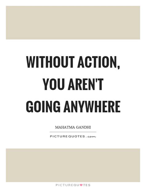 Without Action You Arent Going Anywhere Picture Quotes