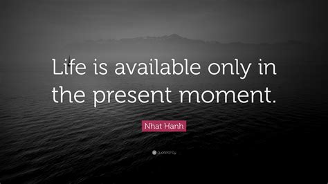 Nhat Hanh Quote Life Is Available Only In The Present Moment