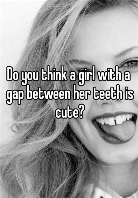 Do You Think A Girl With A Gap Between Her Teeth Is Cute