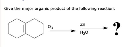 Solved Give The Major Organic Product Of The Following Reaction Zn H O