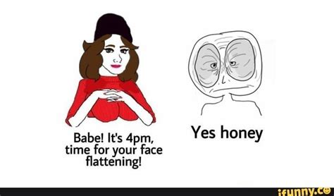 Babel It S 4pm Yes Honey Time For Your Face Flattening Popular Memes Fun Facts Memes