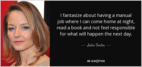 It's not loose at all. Jodie Foster quote: I fantasize about having a manual job where I can...