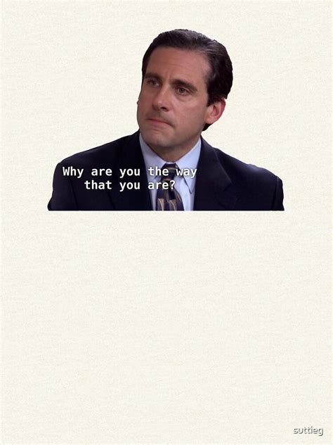 Michael Scott Why Are You The Way That You Are The Office