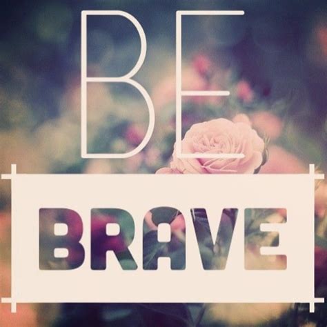 Be Brave Pictures Photos And Images For Facebook Tumblr Pinterest