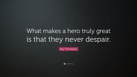 Roy Thompson Quote What Makes A Hero Truly Great Is That