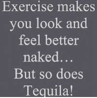Exercise Nakes You Look And Feel Better Naked But So Does Tequila