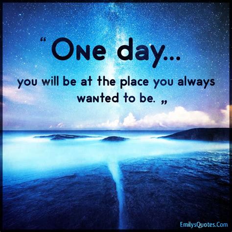 One Day You Will Be At The Place You Always Wanted To Be Popular