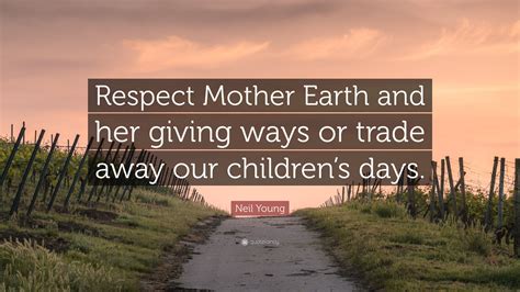 All that stuff about heavy metal and hard rock, i don't subscribe to any of that. Neil Young Quote: "Respect Mother Earth and her giving ...