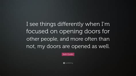 Seth Godin Quote I See Things Differently When Im Focused On Opening