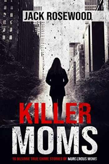 Sell Buy Or Rent Killer Moms 16 Bizarre True Crime Stories Of Murd