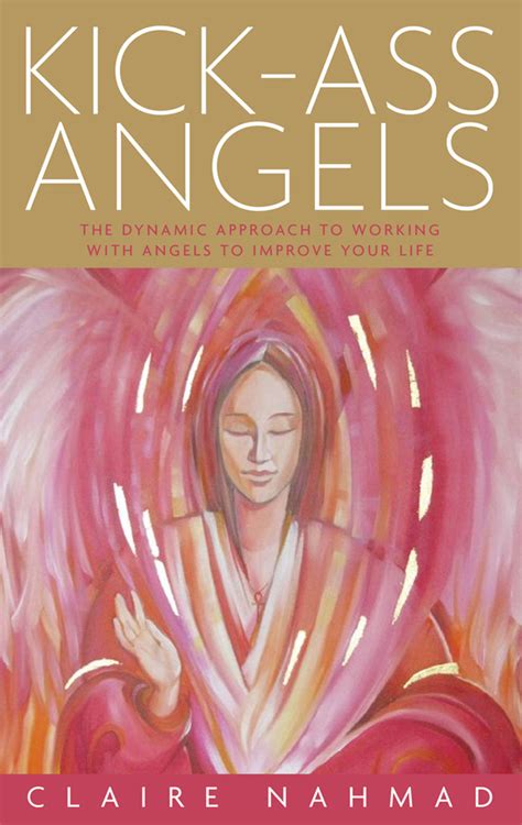 Kick Ass Angels Work With Angels To Improve Your Life Claire Nahmad