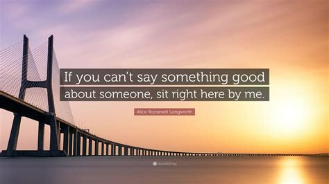Alice Roosevelt Longworth Quote If You Cant Say Something Good About