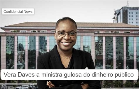 Vera Daves A Ministra Gulosa Do Dinheiro Público No Governo De João Lourenço Confidencial News