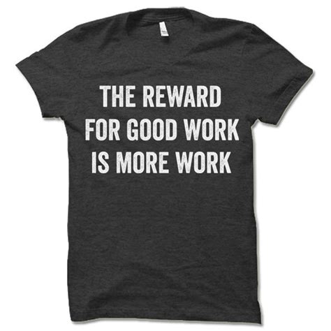 The Reward For Good Work Is More Work Shirt Funny Funny Work Etsy