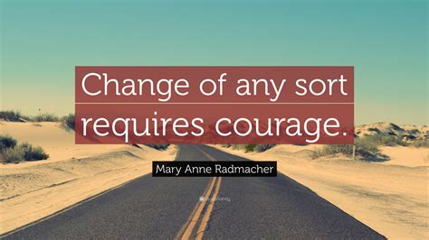 Mary Anne Radmacher Quote “change Of Any Sort Requires Courage”