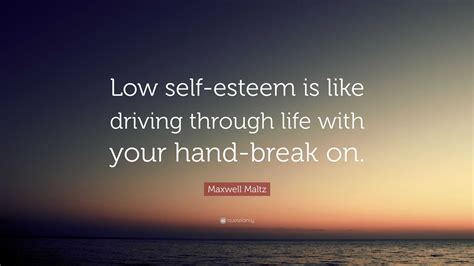 Maxwell Maltz Quote Low Self Esteem Is Like Driving Through Life With