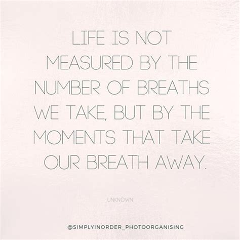 Life Is Not Measured By The Number Of Breaths We Take But By The Moments That Take Our Breath