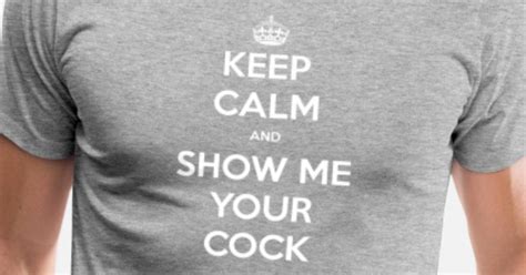 Keep Calm And Show Me Your Cock Mens Premium T Shirt Spreadshirt